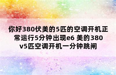 你好380伏美的5匹的空调开机正常运行5分钟出现e6 美的380v5匹空调开机一分钟跳闸